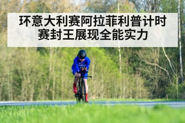 环意大利赛阿拉菲利普计时赛封王展现全能实力