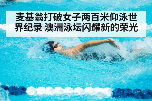 麦基翁打破女子两百米仰泳世界纪录 澳洲泳坛闪耀新的荣光