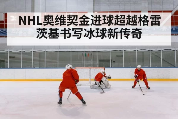 NHL奥维契金进球超越格雷茨基书写冰球新传奇