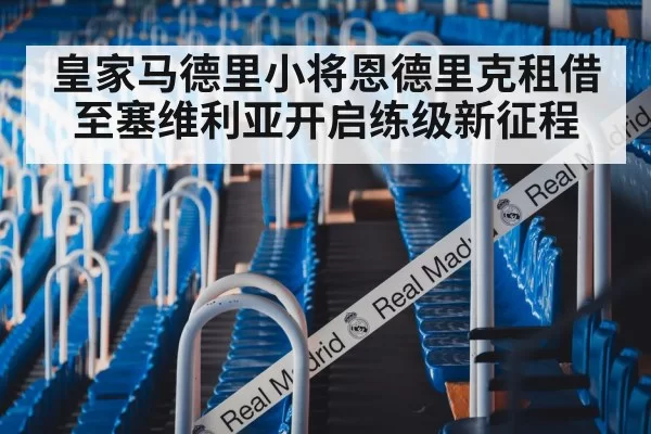 皇家马德里小将恩德里克租借至塞维利亚开启练级新征程