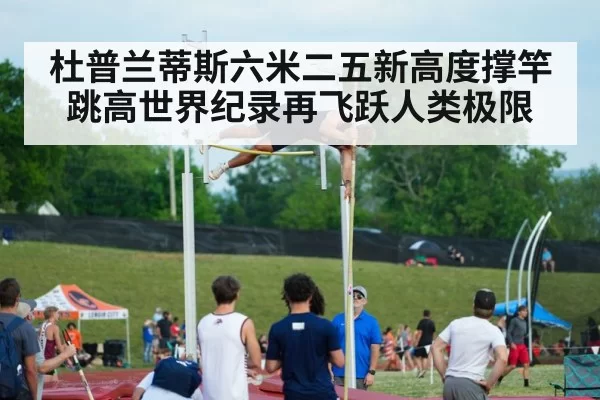 杜普兰蒂斯六米二五新高度撑竿跳高世界纪录再飞跃人类极限