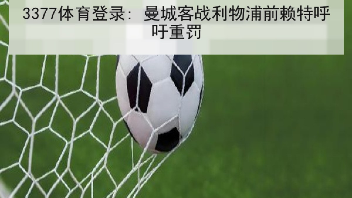 3377体育登录: 曼城客战利物浦前赖特呼吁重罚 3377体育登录: 曼城客战利物浦前赖特呼吁重罚