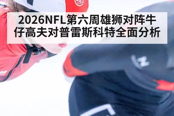 2026NFL第六周雄狮对阵牛仔高夫对普雷斯科特全面分析